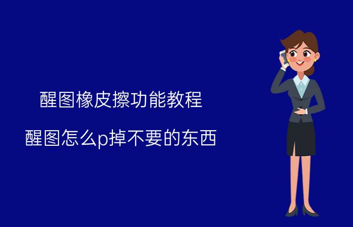 醒图橡皮擦功能教程 醒图怎么p掉不要的东西？